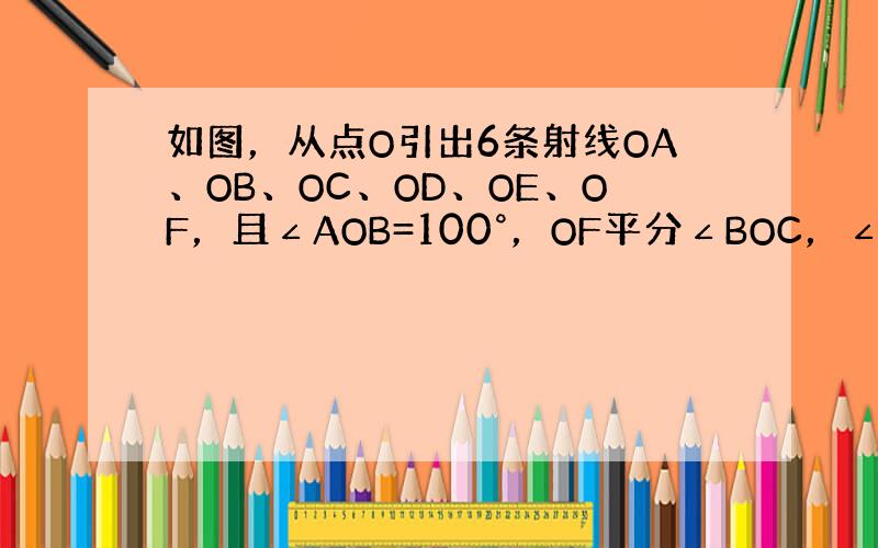 如图，从点O引出6条射线OA、OB、OC、OD、OE、OF，且∠AOB=100°，OF平分∠BOC，∠AOE=∠DOE，