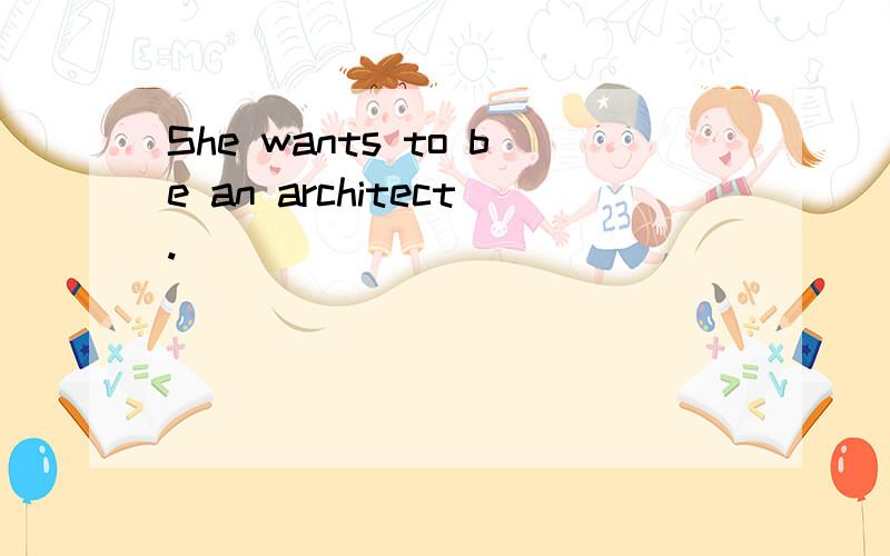 She wants to be an architect.
