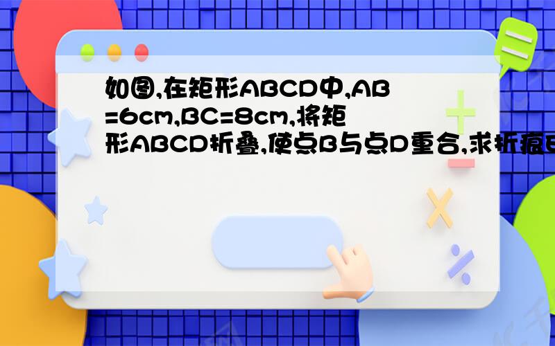 如图,在矩形ABCD中,AB=6cm,BC=8cm,将矩形ABCD折叠,使点B与点D重合,求折痕EF的长