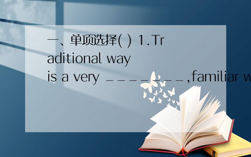 一、单项选择( ) 1.Traditional way is a very _______,familiar way o