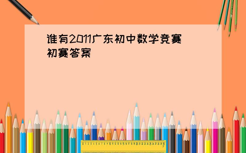 谁有2011广东初中数学竞赛初赛答案
