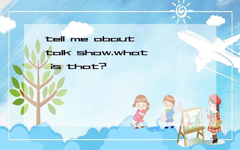 tell me about talk show.what is that?
