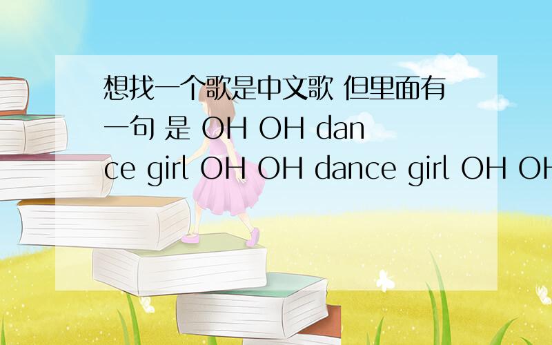 想找一个歌是中文歌 但里面有一句 是 OH OH dance girl OH OH dance girl OH OH O
