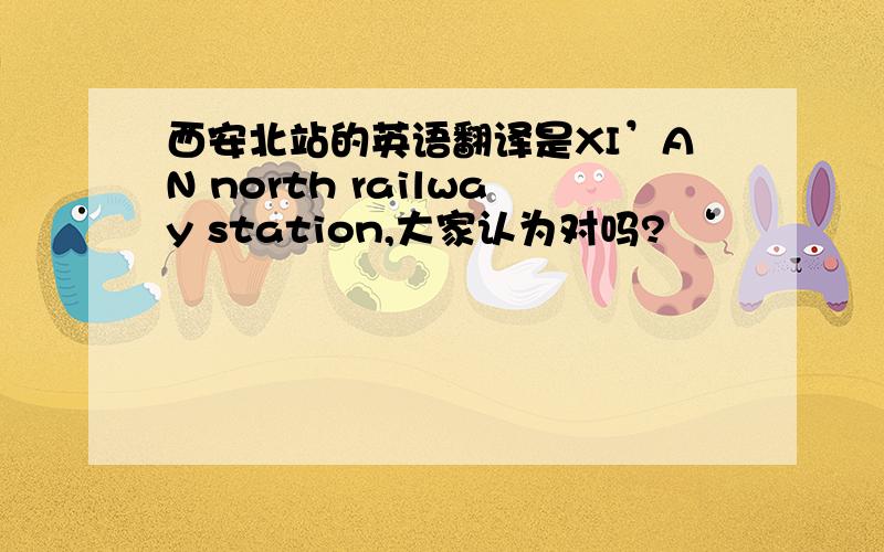 西安北站的英语翻译是XI’AN north railway station,大家认为对吗? ‘