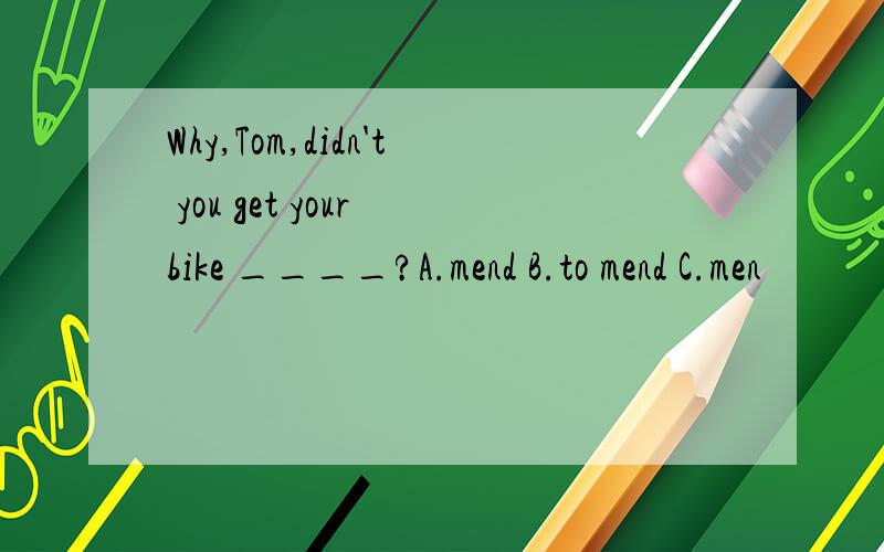 Why,Tom,didn't you get your bike ____?A.mend B.to mend C.men