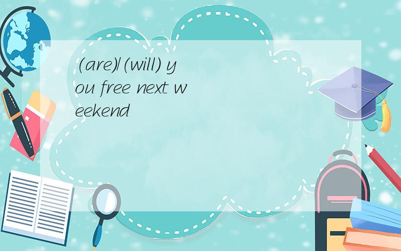 （are）/（will） you free next weekend