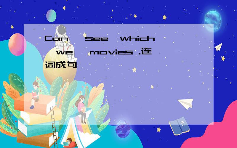 Can ,see,which,we ,movies .连词成句