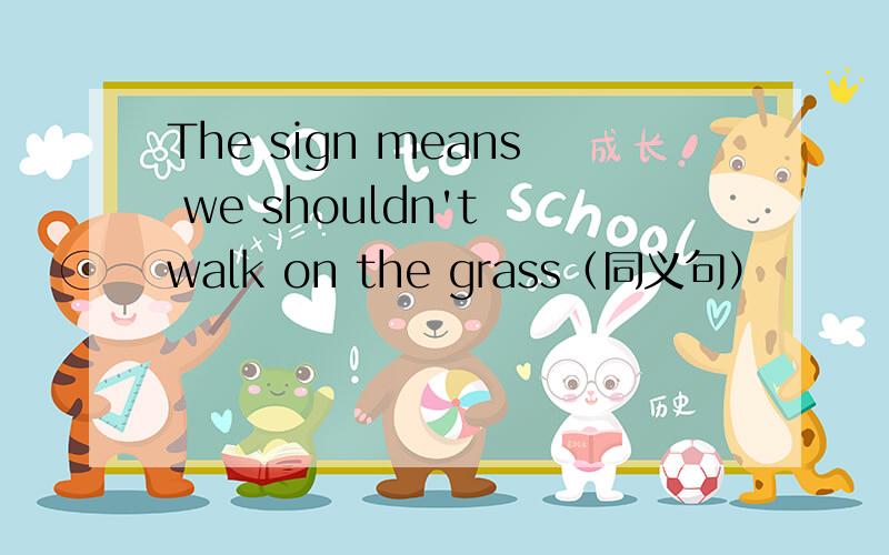 The sign means we shouldn't walk on the grass（同义句）