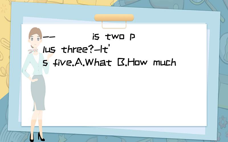 --___ is two plus three?-It's five.A.What B.How much