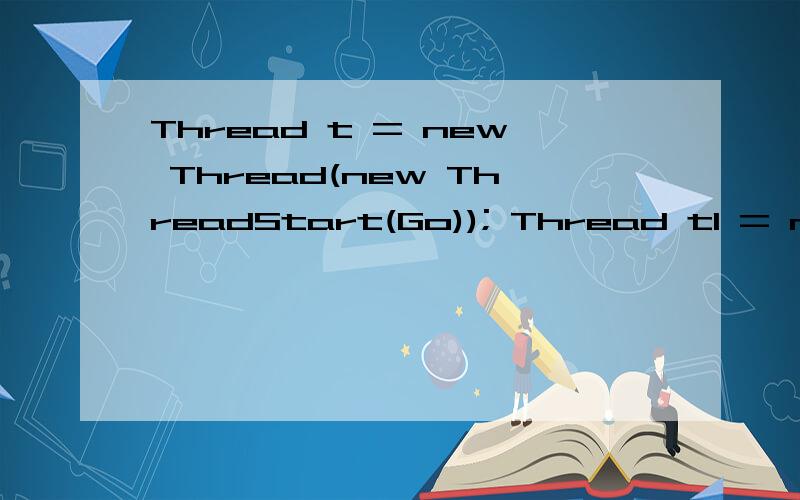 Thread t = new Thread(new ThreadStart(Go)); Thread t1 = new