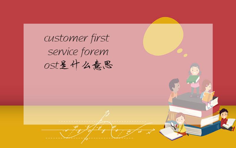 customer first service foremost是什么意思