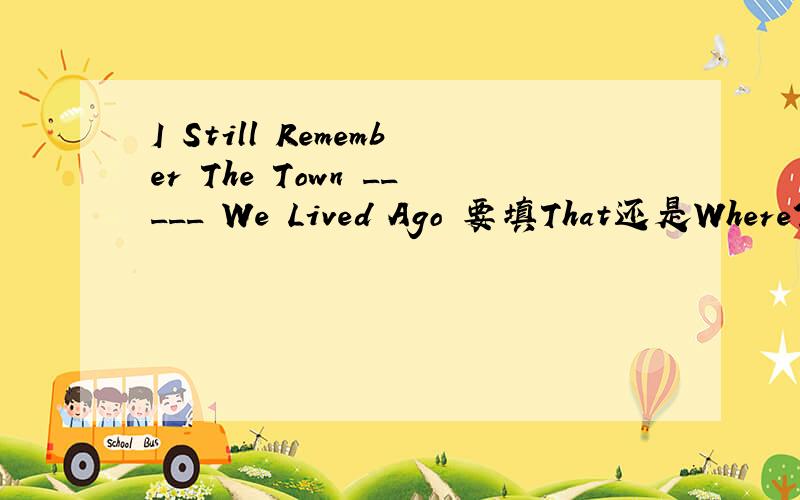 I Still Remember The Town _____ We Lived Ago 要填That还是Where?