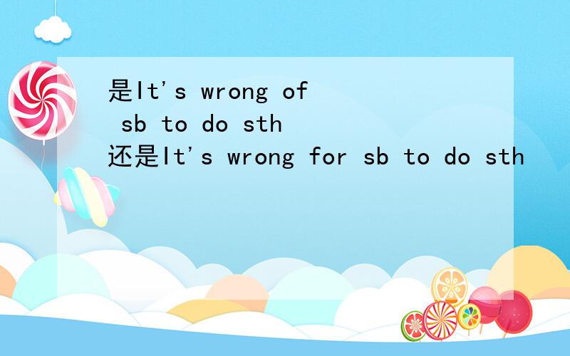 是It's wrong of sb to do sth 还是It's wrong for sb to do sth