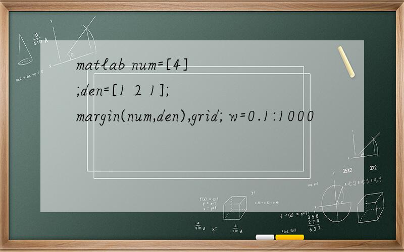 matlab num=[4];den=[1 2 1]; margin(num,den),grid; w=0.1:1000