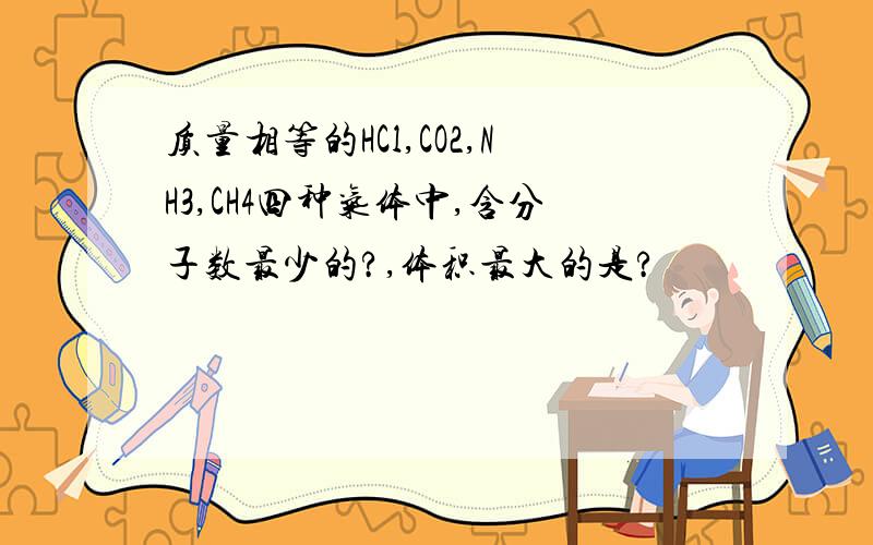 质量相等的HCl,CO2,NH3,CH4四种气体中,含分子数最少的?,体积最大的是?