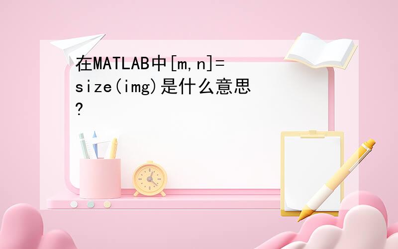 在MATLAB中[m,n]=size(img)是什么意思?