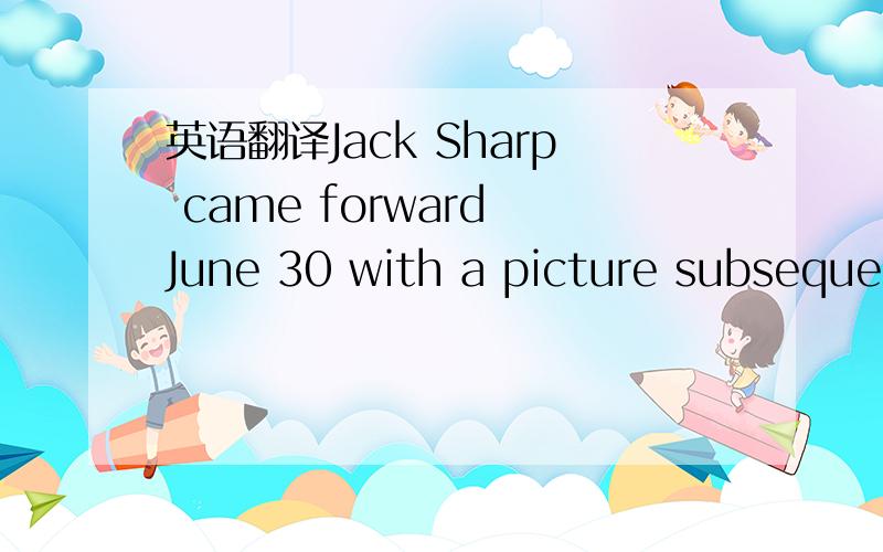 英语翻译Jack Sharp came forward June 30 with a picture subsequen