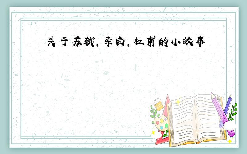 关于苏轼,李白,杜甫的小故事