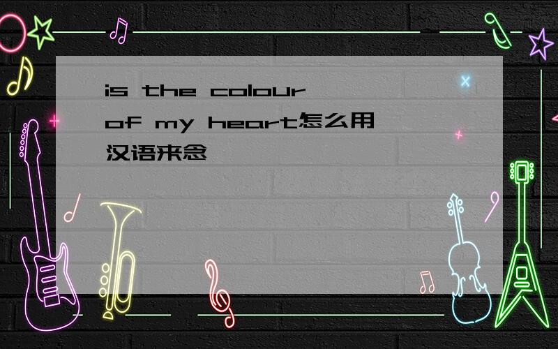 is the colour of my heart怎么用汉语来念