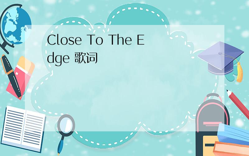 Close To The Edge 歌词