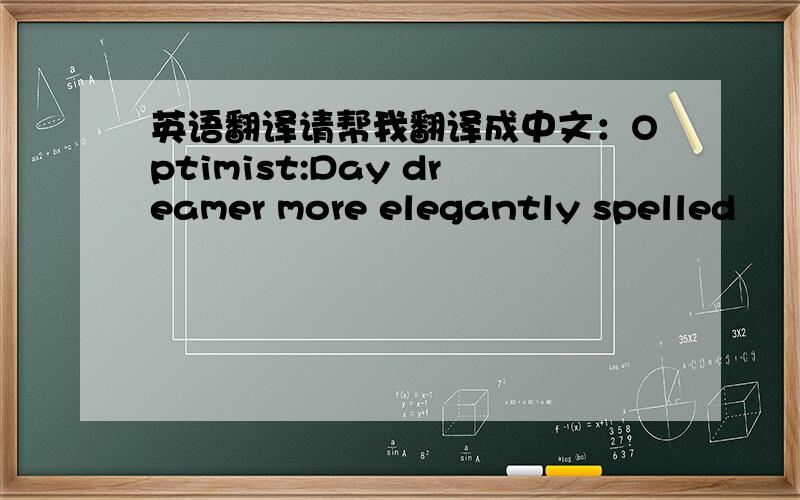 英语翻译请帮我翻译成中文：Optimist:Day dreamer more elegantly spelled
