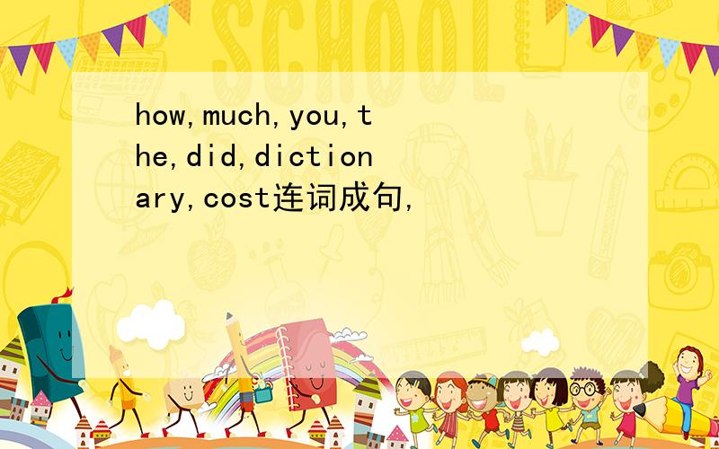 how,much,you,the,did,dictionary,cost连词成句,