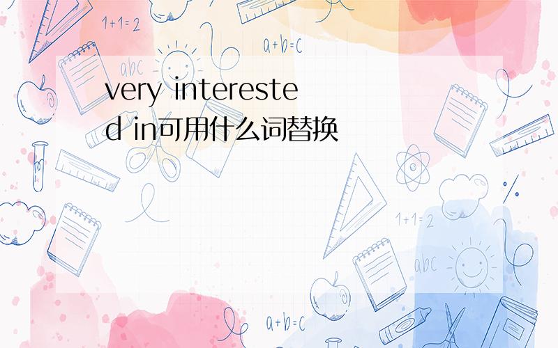 very interested in可用什么词替换