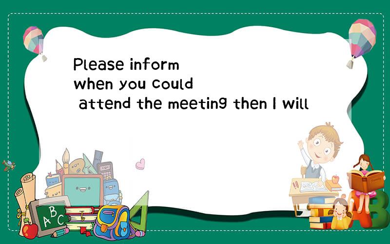 Please inform when you could attend the meeting then I will