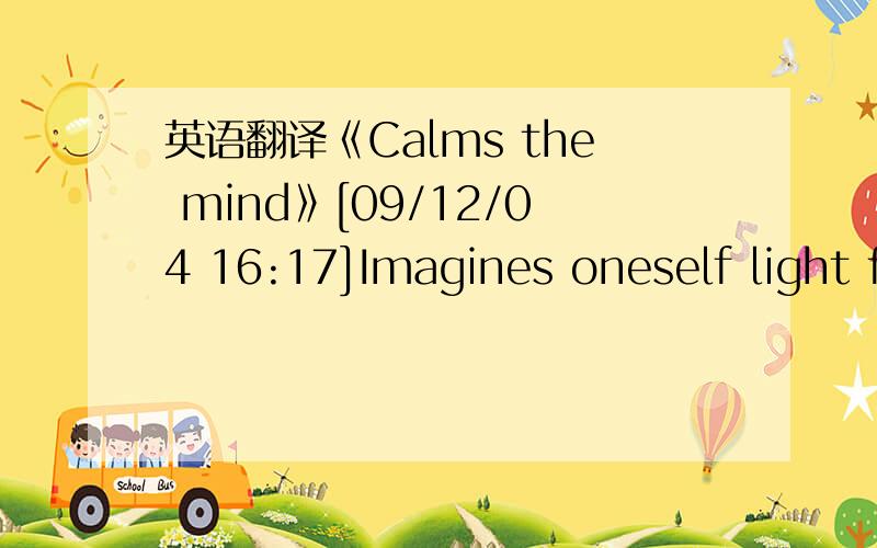 英语翻译《Calms the mind》[09/12/04 16:17]Imagines oneself light f