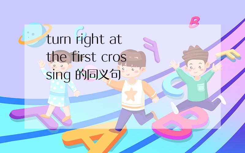 turn right at the first crossing 的同义句