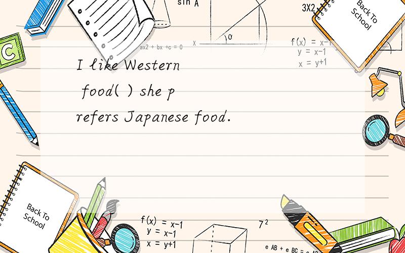 I like Western food( ) she prefers Japanese food.