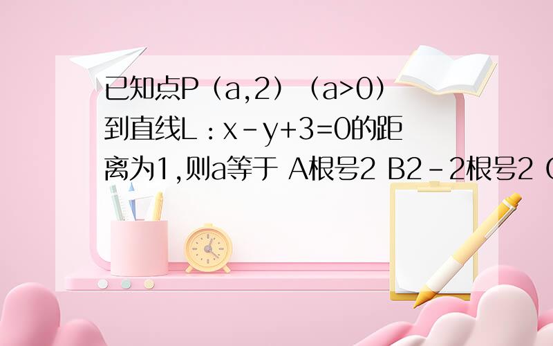 已知点P（a,2）（a>0）到直线L：x-y+3=0的距离为1,则a等于 A根号2 B2-2根号2 C根号2-1 D1+