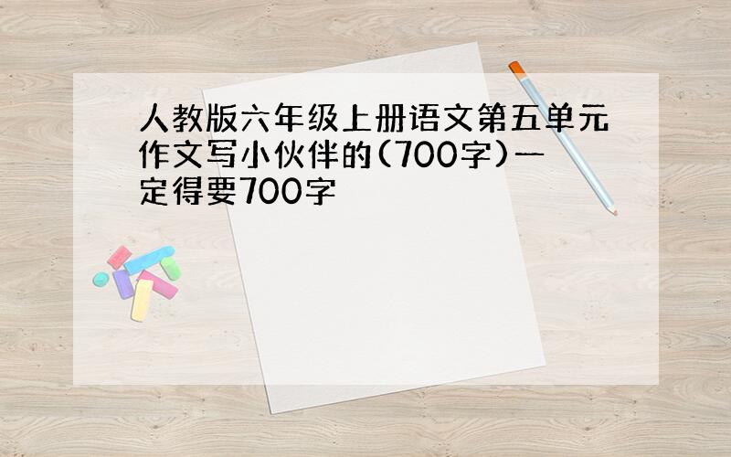 人教版六年级上册语文第五单元作文写小伙伴的(700字)一定得要700字