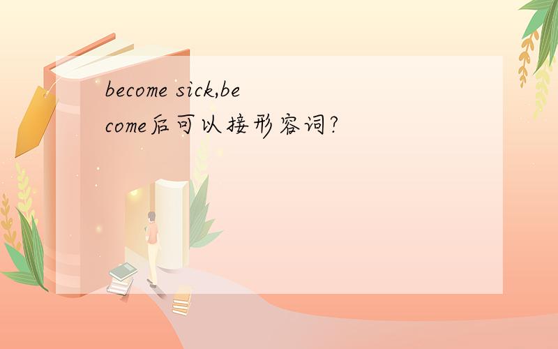 become sick,become后可以接形容词?