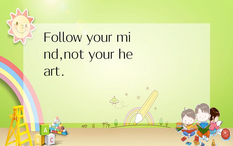 Follow your mind,not your heart.