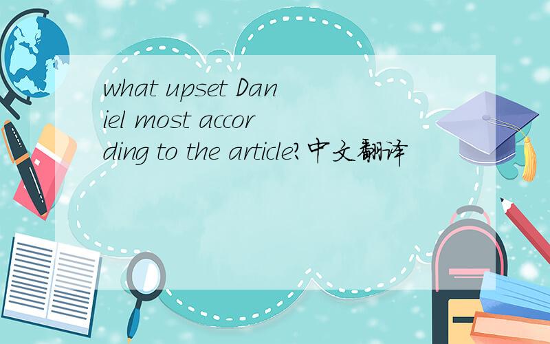what upset Daniel most according to the article?中文翻译
