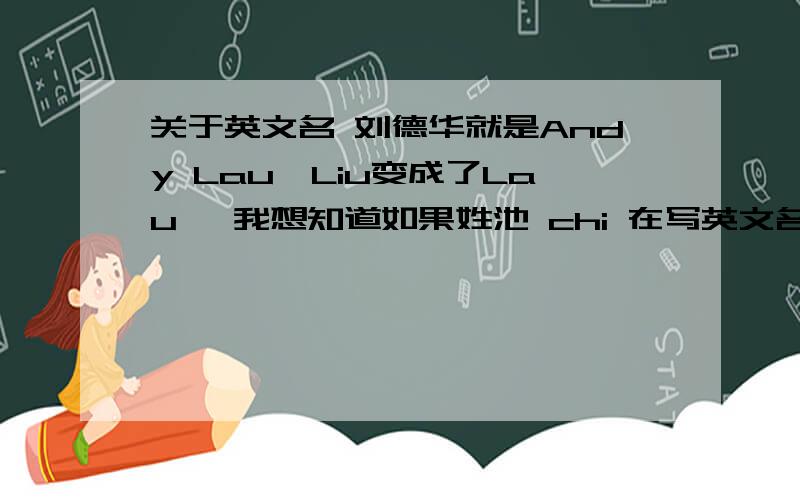 关于英文名 刘德华就是Andy Lau,Liu变成了Lau ,我想知道如果姓池 chi 在写英文名时怎么变啊