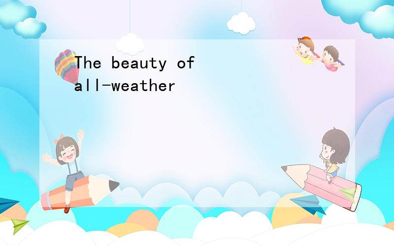 The beauty of all-weather
