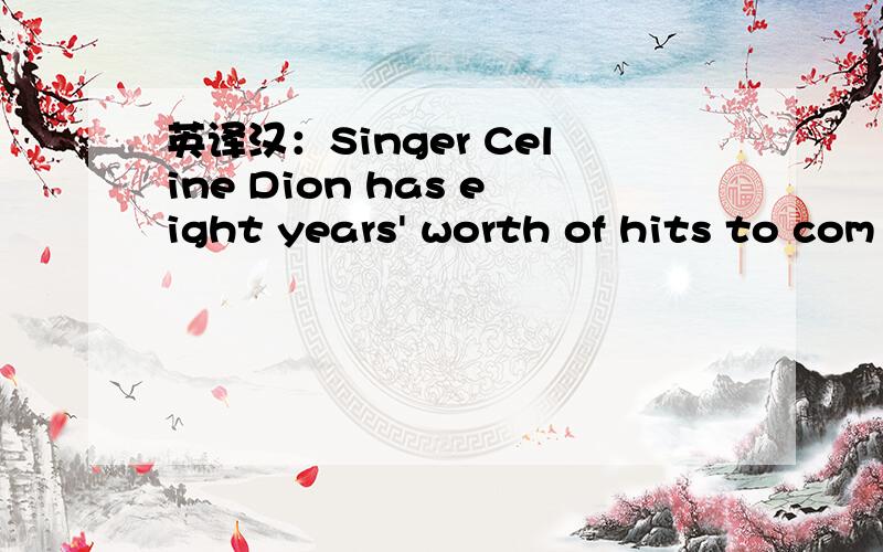 英译汉：Singer Celine Dion has eight years' worth of hits to com