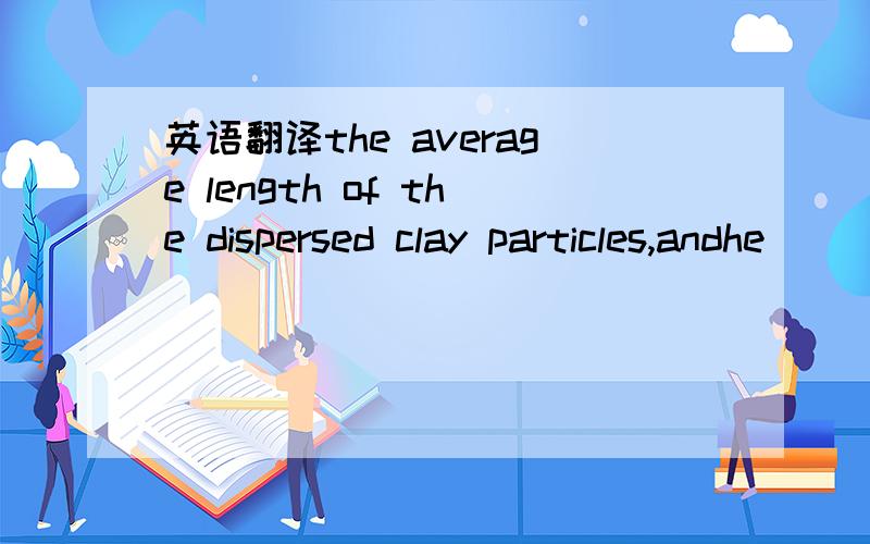英语翻译the average length of the dispersed clay particles,andhe