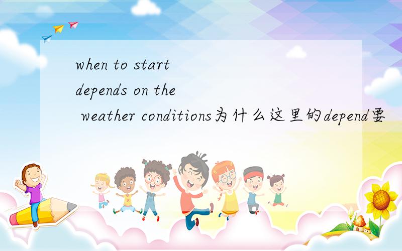 when to start depends on the weather conditions为什么这里的depend要