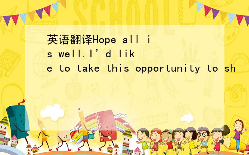 英语翻译Hope all is well.I’d like to take this opportunity to sh