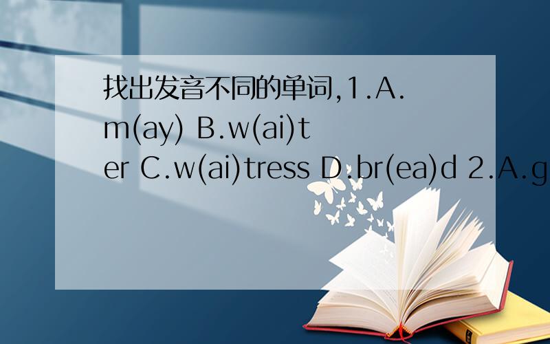 找出发音不同的单词,1.A.m(ay) B.w(ai)ter C.w(ai)tress D.br(ea)d 2.A.g(