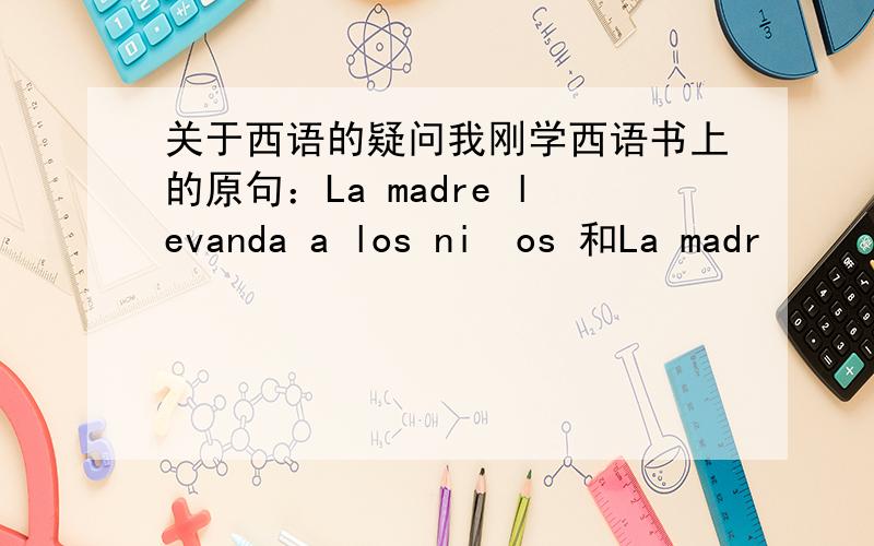 关于西语的疑问我刚学西语书上的原句：La madre levanda a los niños 和La madr