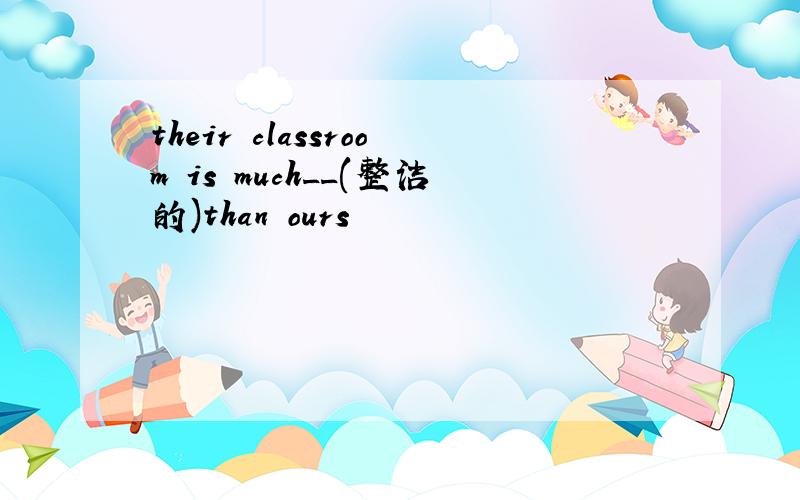 their classroom is much__(整洁的)than ours