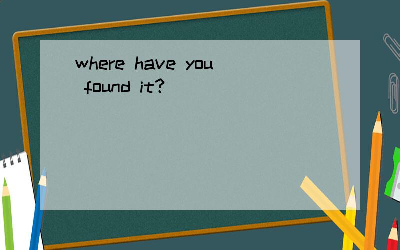 where have you found it?