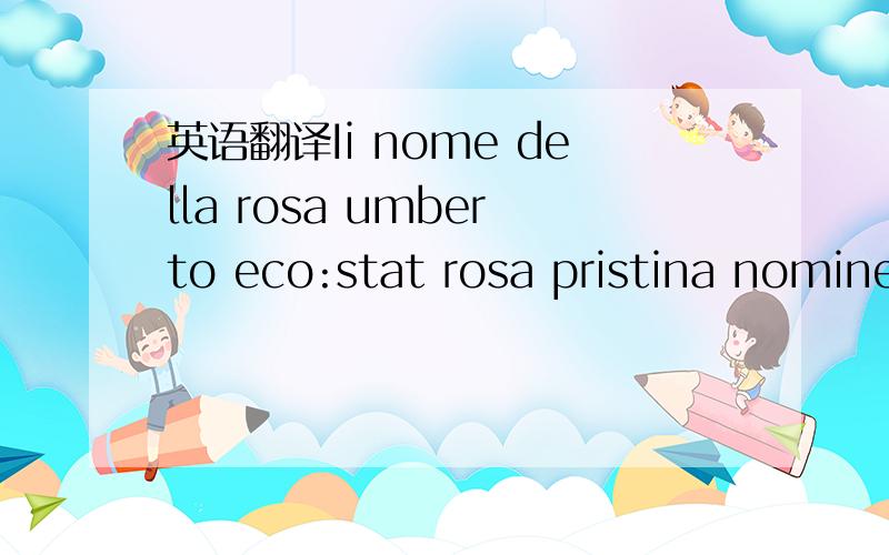 英语翻译Ii nome della rosa umberto eco:stat rosa pristina nomine