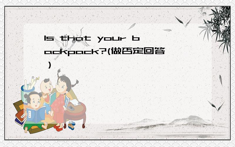 Is that your backpack?(做否定回答）