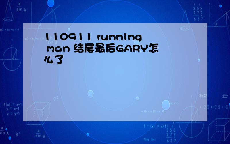 110911 running man 结尾最后GARY怎么了