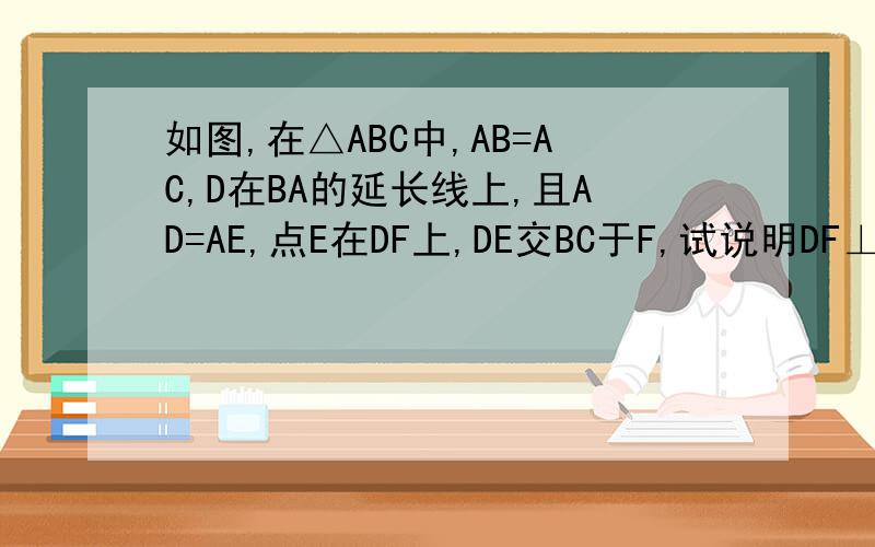 如图,在△ABC中,AB=AC,D在BA的延长线上,且AD=AE,点E在DF上,DE交BC于F,试说明DF⊥BC